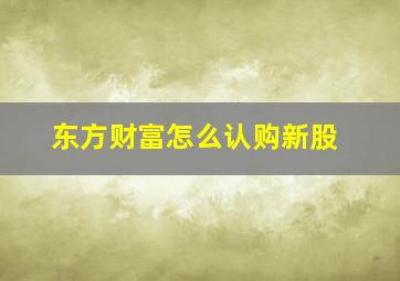 东方财富怎么认购新股