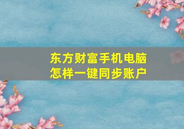 东方财富手机电脑怎样一键同步账户