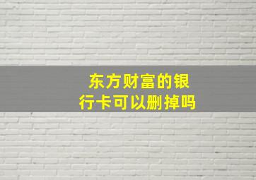 东方财富的银行卡可以删掉吗