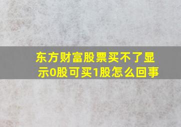 东方财富股票买不了显示0股可买1股怎么回事