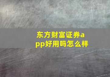 东方财富证券app好用吗怎么样