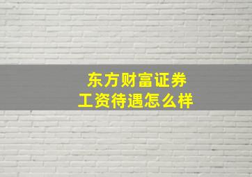 东方财富证券工资待遇怎么样