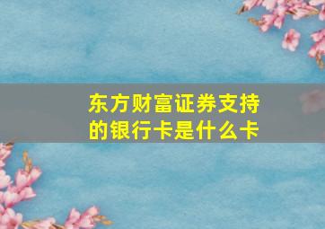 东方财富证券支持的银行卡是什么卡