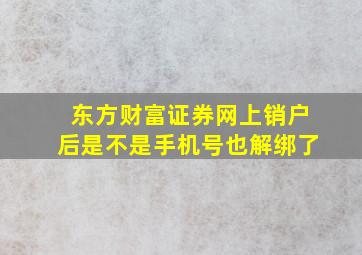 东方财富证券网上销户后是不是手机号也解绑了