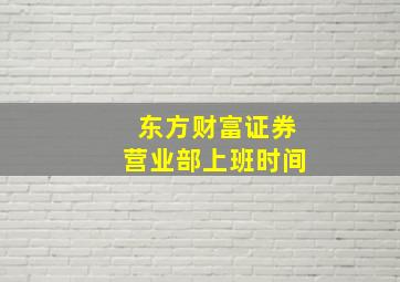 东方财富证券营业部上班时间