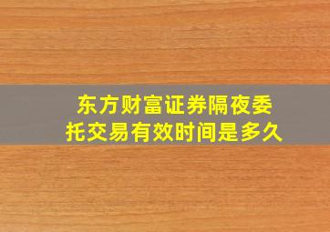 东方财富证券隔夜委托交易有效时间是多久