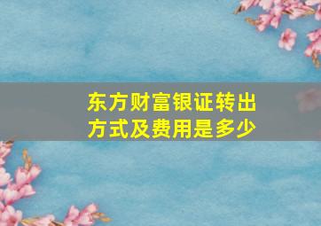 东方财富银证转出方式及费用是多少