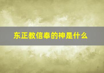 东正教信奉的神是什么