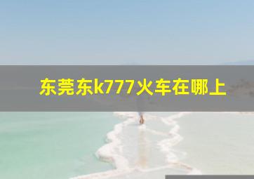 东莞东k777火车在哪上