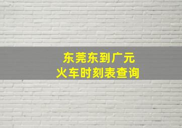 东莞东到广元火车时刻表查询