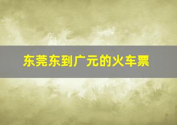 东莞东到广元的火车票