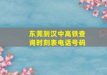 东莞到汉中高铁查询时刻表电话号码