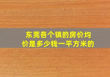 东莞各个镇的房价均价是多少钱一平方米的