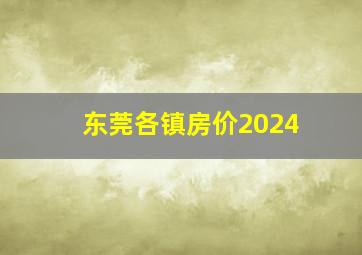 东莞各镇房价2024