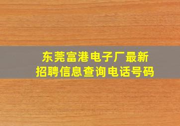 东莞富港电子厂最新招聘信息查询电话号码