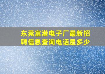 东莞富港电子厂最新招聘信息查询电话是多少