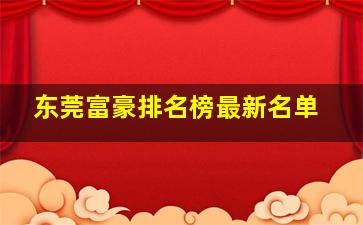 东莞富豪排名榜最新名单