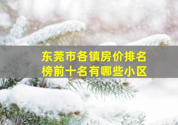 东莞市各镇房价排名榜前十名有哪些小区