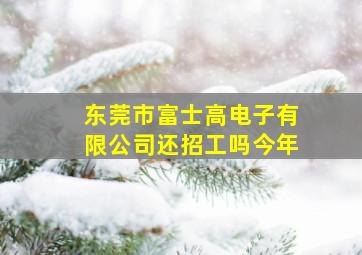 东莞市富士高电子有限公司还招工吗今年