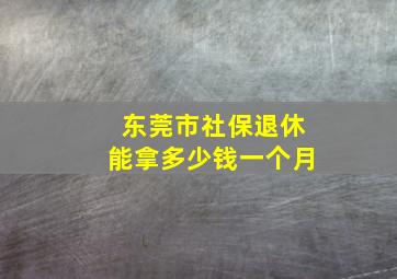 东莞市社保退休能拿多少钱一个月