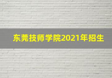 东莞技师学院2021年招生