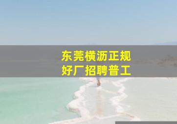 东莞横沥正规好厂招聘普工