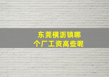 东莞横沥镇哪个厂工资高些呢