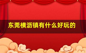 东莞横沥镇有什么好玩的