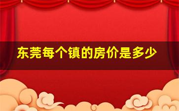 东莞每个镇的房价是多少