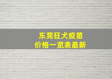 东莞狂犬疫苗价格一览表最新