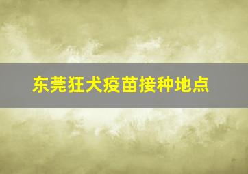 东莞狂犬疫苗接种地点