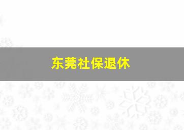 东莞社保退休