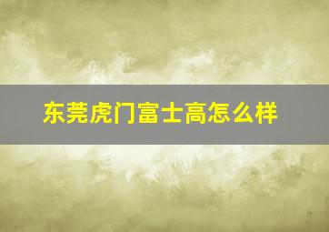 东莞虎门富士高怎么样