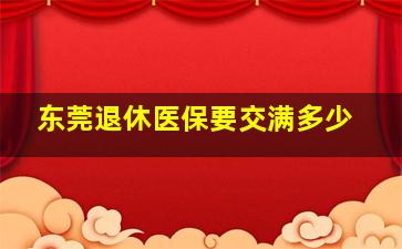 东莞退休医保要交满多少