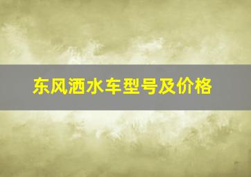 东风洒水车型号及价格