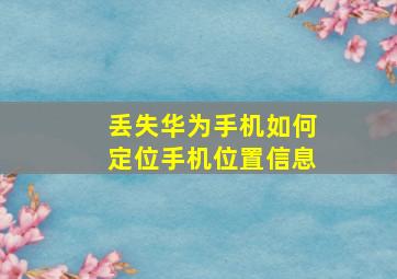 丢失华为手机如何定位手机位置信息