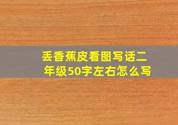 丢香蕉皮看图写话二年级50字左右怎么写