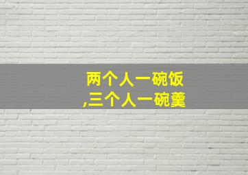 两个人一碗饭,三个人一碗羹