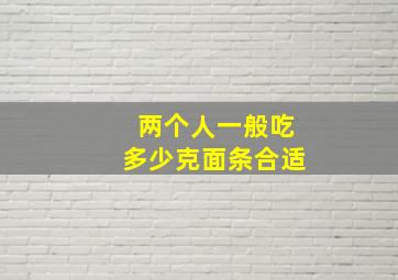 两个人一般吃多少克面条合适