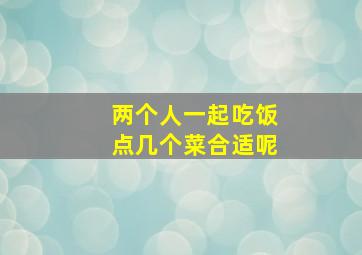 两个人一起吃饭点几个菜合适呢