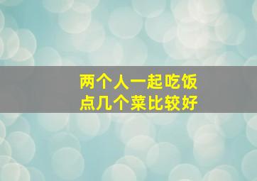 两个人一起吃饭点几个菜比较好