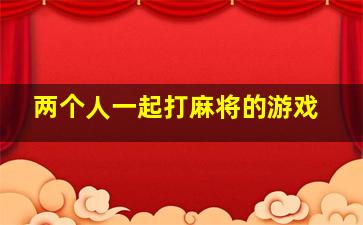 两个人一起打麻将的游戏