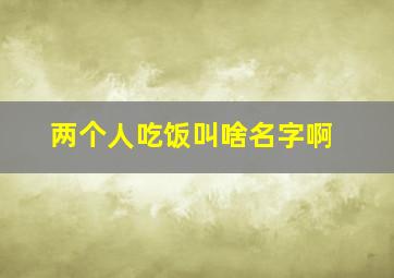 两个人吃饭叫啥名字啊