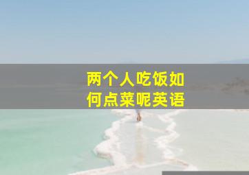 两个人吃饭如何点菜呢英语