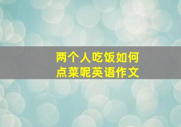 两个人吃饭如何点菜呢英语作文