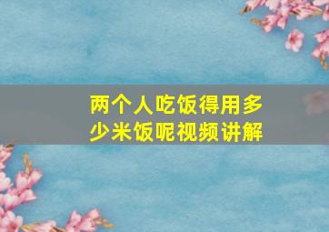 两个人吃饭得用多少米饭呢视频讲解