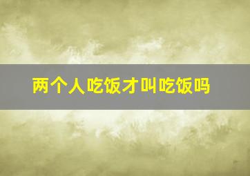 两个人吃饭才叫吃饭吗