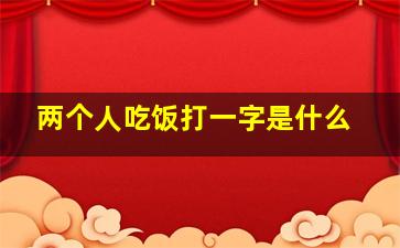 两个人吃饭打一字是什么