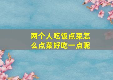 两个人吃饭点菜怎么点菜好吃一点呢