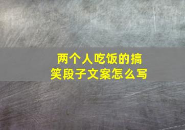 两个人吃饭的搞笑段子文案怎么写